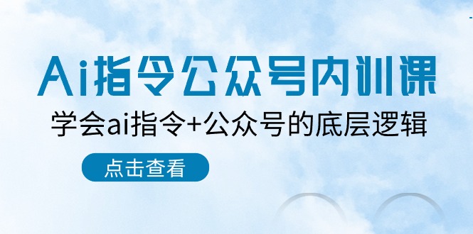 Ai指令-公眾號(hào)內(nèi)訓(xùn)課：學(xué)會(huì)ai指令+公眾號(hào)的底層邏輯（7節(jié)課）