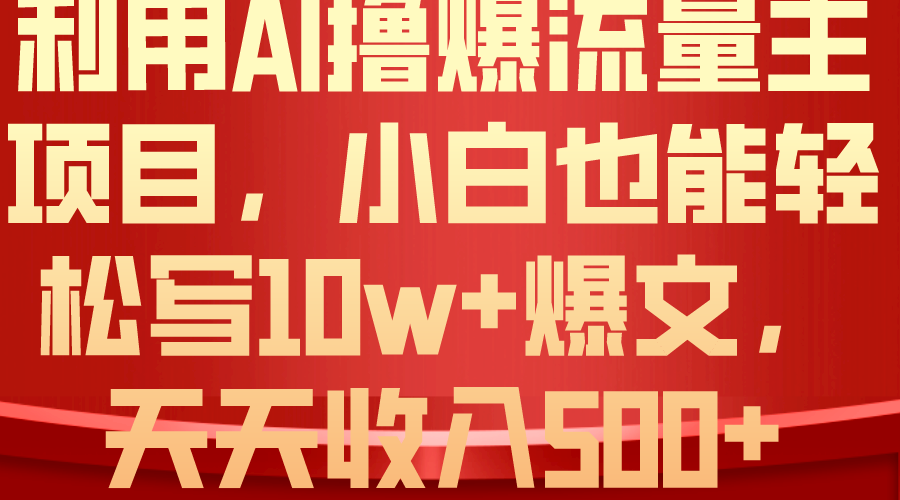 利用 AI擼爆流量主收益，小白也能輕松寫10W+爆款文章，輕松日入500+