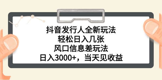 抖音發(fā)行人全新玩法，輕松日入幾張，風(fēng)口信息差玩法，日入3000+，當(dāng)天…