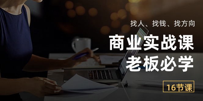商業(yè)實戰(zhàn)課【老板必學(xué)】：找人、找錢、找方向（16節(jié)課）