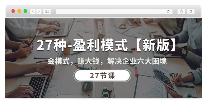 27種-盈利模式【新版】會模式，賺大錢，解決企業(yè)六大困境 (27節(jié)課)