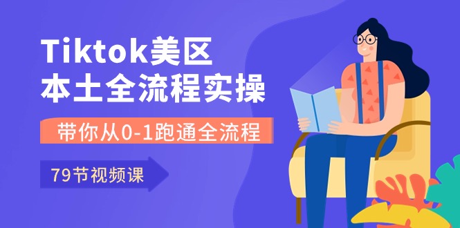 Tiktok-美區(qū)本土全流程實(shí)操課，帶你從0-1跑通全流程（79節(jié)課）
