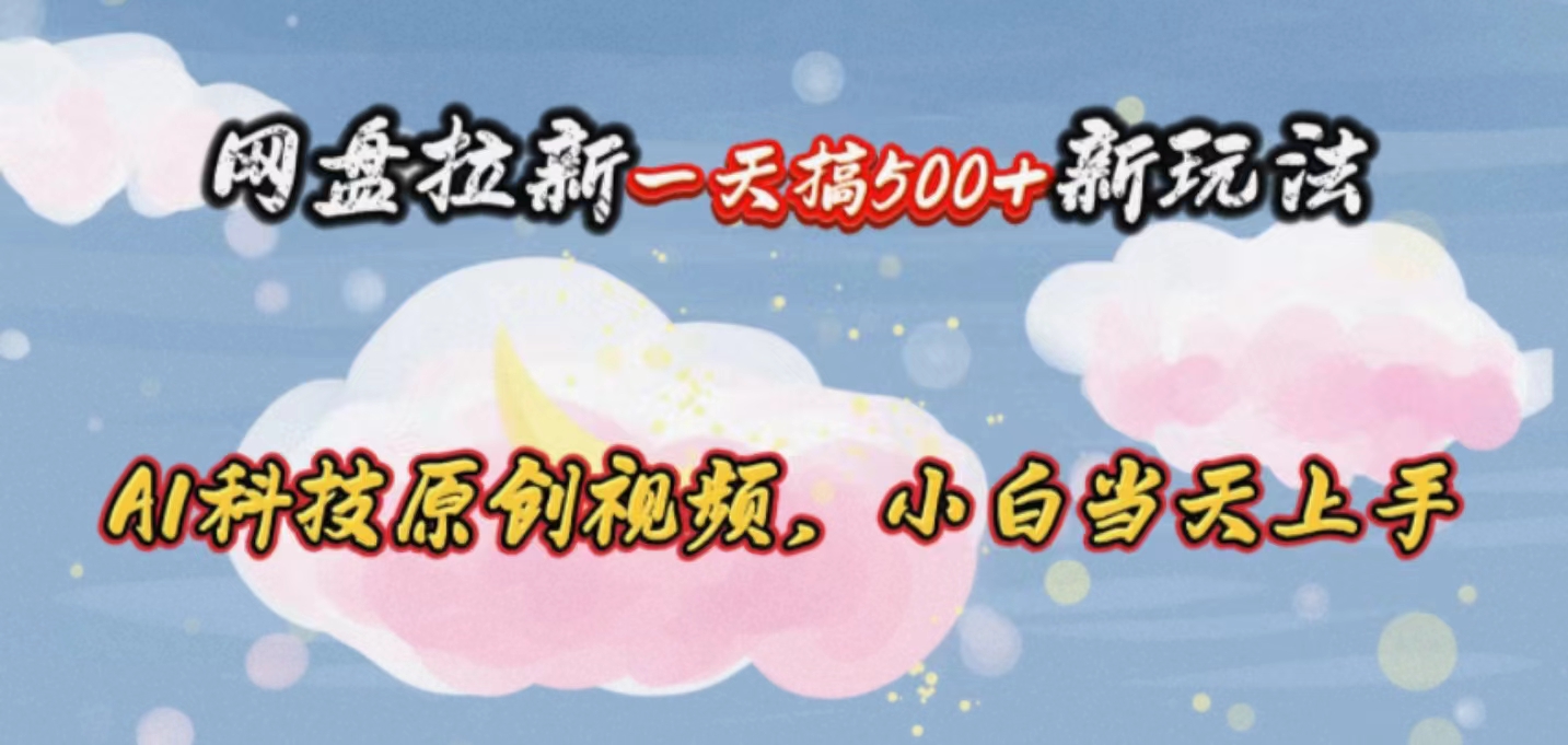 網(wǎng)盤拉新一天搞500新玩法，Ai科技原創(chuàng)視頻，小白當(dāng)天上手