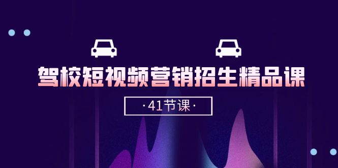 駕校-短視頻營銷招生精品課：抖音推廣技巧，抖音短視頻招生（41節(jié)課）