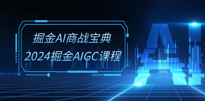 掘金AI 商戰(zhàn)寶典-系統(tǒng)班：2024掘金AIGC課程（30節(jié)視頻課）