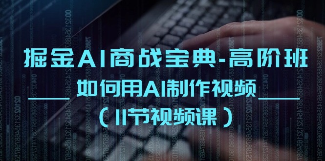 掘金AI 商戰(zhàn)寶典-高階班：如何用AI制作視頻（11節(jié)視頻課）