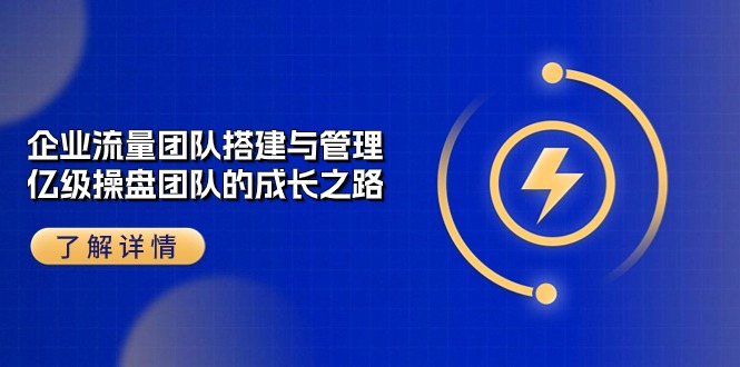 企業(yè) 流量團隊-搭建與管理，億級 操盤團隊的成長之路（28節(jié)課）