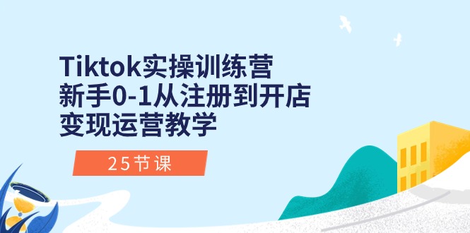 Tiktok實(shí)操訓(xùn)練營(yíng)：新手0-1從注冊(cè)到開(kāi)店變現(xiàn)運(yùn)營(yíng)教學(xué)（25節(jié)課）