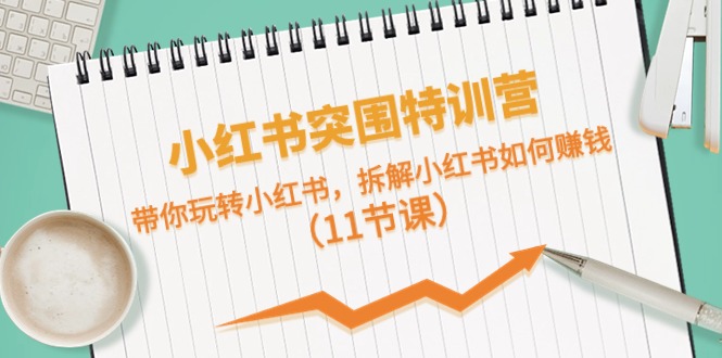 小紅書突圍特訓(xùn)營，帶你玩轉(zhuǎn)小紅書，拆解小紅書如何賺錢（11節(jié)課）