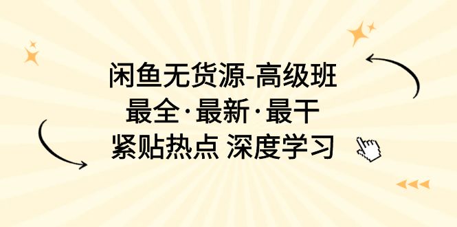 閑魚無貨源-高級班，最全·最新·最干，緊貼熱點 深度學習（17節(jié)課）