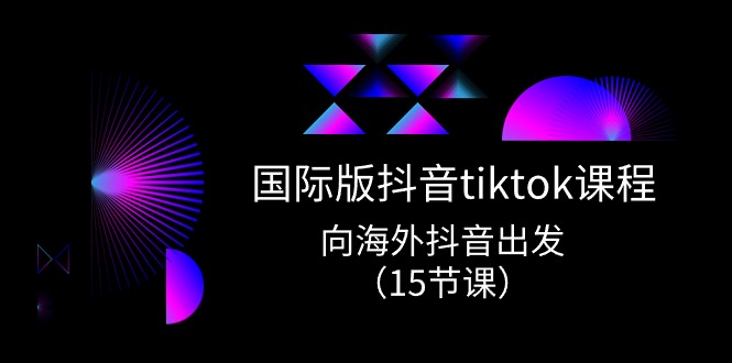 國際版 抖音tiktok實(shí)戰(zhàn)課程，向海外抖音出發(fā)（15節(jié)課）