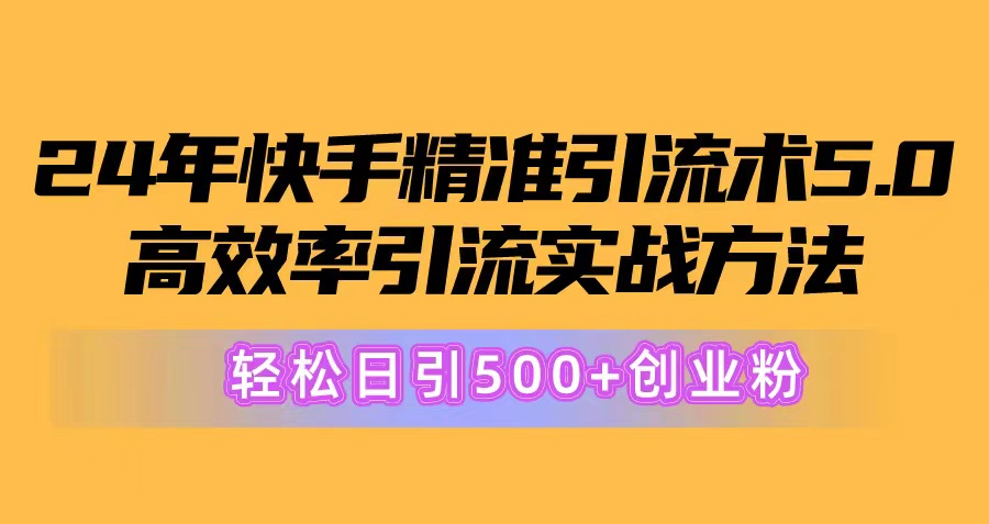 24年快手精準引流術(shù)5.0，高效率引流實戰(zhàn)方法，輕松日引500+創(chuàng)業(yè)粉