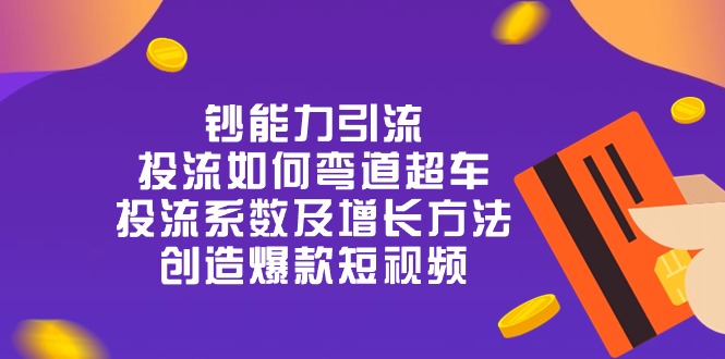 鈔 能 力 引 流：投流彎道超車，投流系數(shù)及增長方法，創(chuàng)造爆款短視頻-20節(jié)