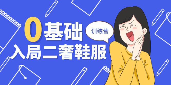 0基礎(chǔ)入局-二奢 鞋服訓(xùn)練營(yíng)，十二年 奢侈品 創(chuàng)業(yè)導(dǎo)師分享（20節(jié)課）