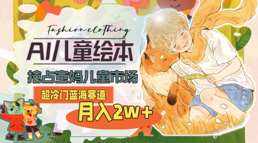 超冷門(mén)藍(lán)海賽道，用AI做兒童繪本，搶占寶媽兒童市場(chǎng)，月入2w+(教程+素材)