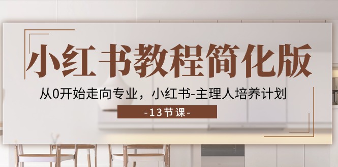 小紅書教程簡化版，從0開始走向?qū)I(yè)，小紅書-主理人培養(yǎng)計劃 (13節(jié))