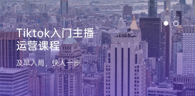Tiktok入門主播運(yùn)營課程，及早入局，快人一步（11節(jié)）