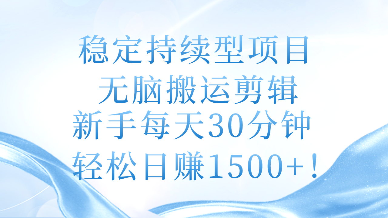 穩(wěn)定持續(xù)型項目，無腦搬運剪輯，新手每天30分鐘，輕松日賺1500+！