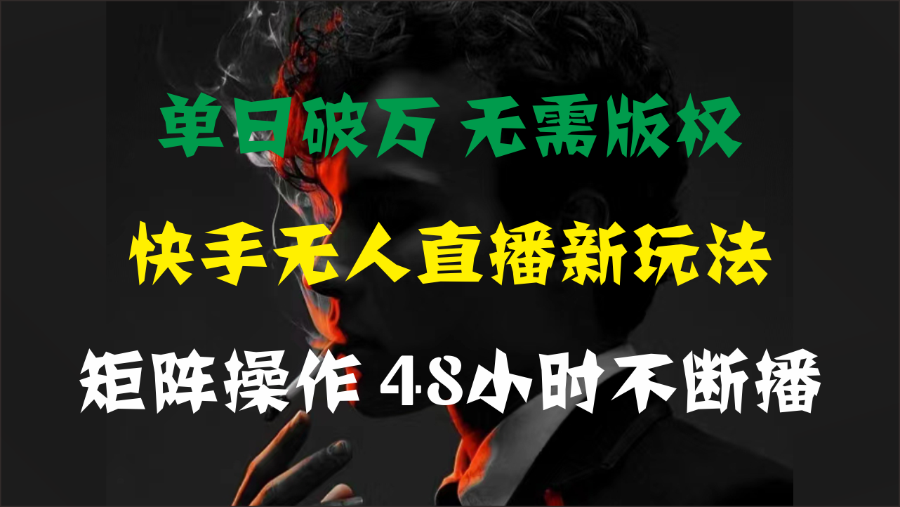 單日破萬，快手無人直播新玩法，無需版權，支持矩陣操作，48小時不斷播