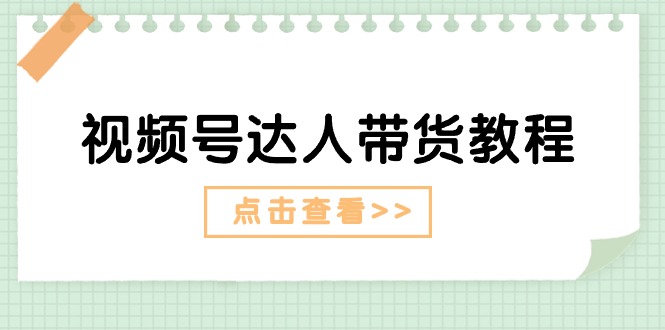 視頻號達(dá)人帶貨教程：達(dá)人劇情打法+達(dá)人帶貨廣告