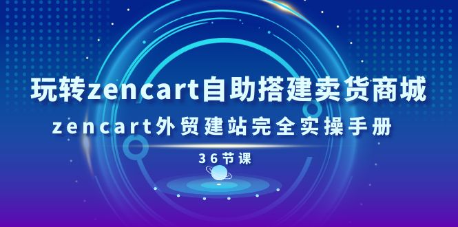 玩轉(zhuǎn)zencart自助搭建賣貨商城，zencart外貿(mào)建站完全實操手冊-36節(jié)課