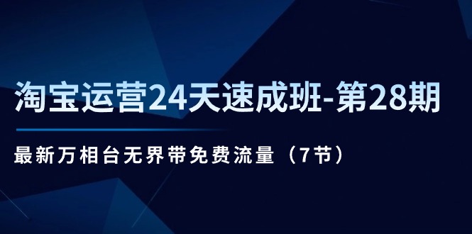 淘寶運(yùn)營(yíng)24天速成班-第28期：最新萬(wàn)相臺(tái)無(wú)界帶免費(fèi)流量（7節(jié)）