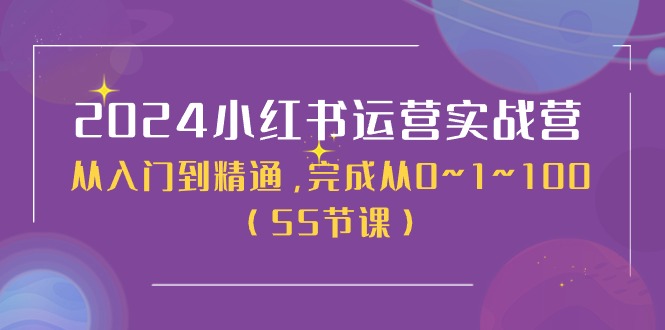 2024小紅書運(yùn)營(yíng)實(shí)戰(zhàn)營(yíng)，從入門到精通，完成從0~1~100（50節(jié)課）