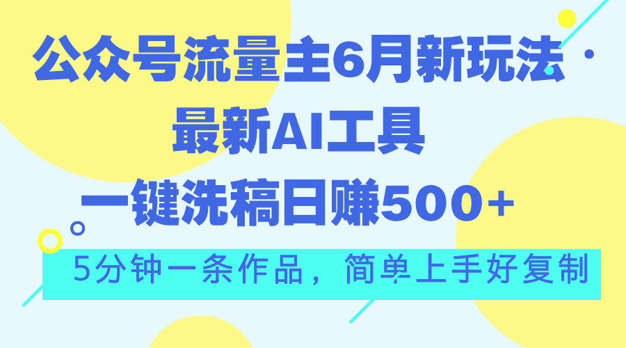 公眾號(hào)流量主6月新玩法，最新AI工具一鍵洗稿單號(hào)日賺500+，5分鐘一條作…