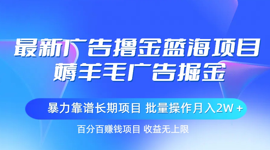 最新廣告擼金藍(lán)海項目，薅羊毛廣告掘金 長期項目 批量操作月入2W＋