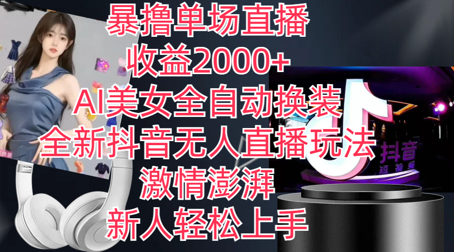 全新抖音玩法，無人直播，AI美女全自動(dòng)換裝，激情澎湃，新人輕松上手，…