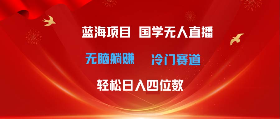 超級藍海項目 國學無人直播日入四位數(shù) 無腦躺賺冷門賽道 最新玩法