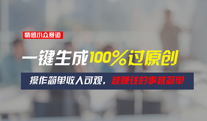 情感小眾賽道，一鍵生成100%過原創(chuàng)，操作簡單收入可觀，越賺錢的事越簡單