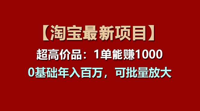 【淘寶項(xiàng)目】超高價(jià)品：1單賺1000多，0基礎(chǔ)年入百萬(wàn)，可批量放大