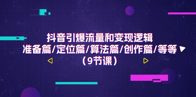 抖音引爆流量和變現(xiàn)邏輯，準(zhǔn)備篇/定位篇/算法篇/創(chuàng)作篇/等等（9節(jié)課）