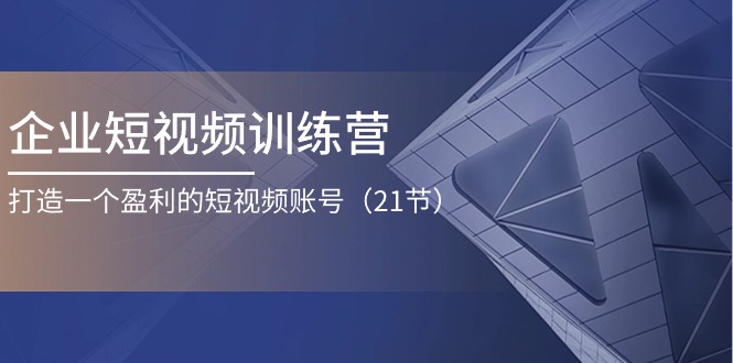 企業(yè)短視頻訓(xùn)練營(yíng)：打造一個(gè)盈利的短視頻賬號(hào)（21節(jié)）