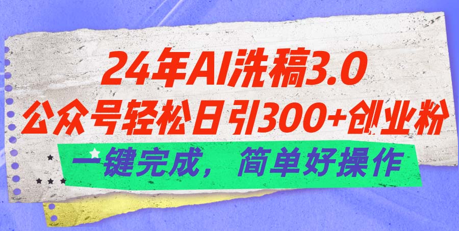 24年Ai洗稿3.0，公眾號(hào)輕松日引300+創(chuàng)業(yè)粉，一鍵完成，簡(jiǎn)單好操作