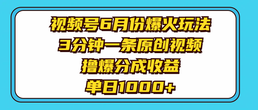 視頻號(hào)6月份爆火玩法，3分鐘一條原創(chuàng)視頻，擼爆分成收益，單日1000+
