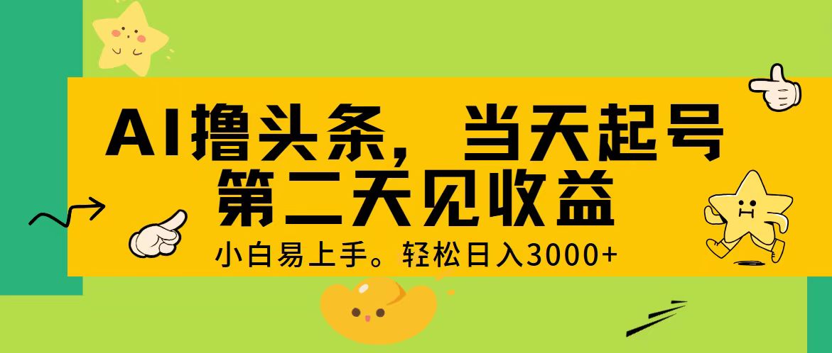 AI擼頭條，輕松日入3000+，當天起號，第二天見收益。