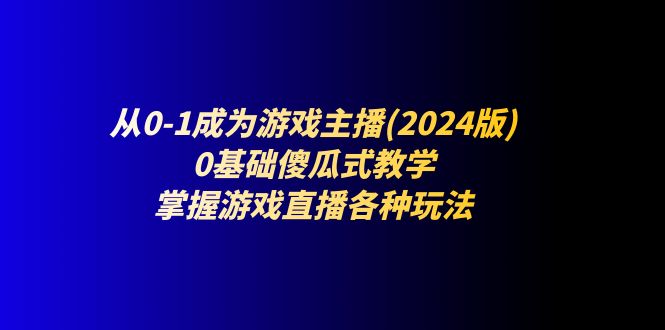 從0-1成為游戲主播(2024版)：0基礎(chǔ)傻瓜式教學(xué)，掌握游戲直播各種玩法