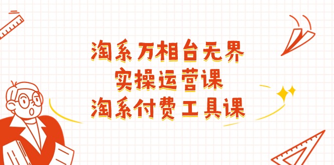 淘系-萬相臺無界實操運營課：淘系 付費工具課（40節(jié)課）