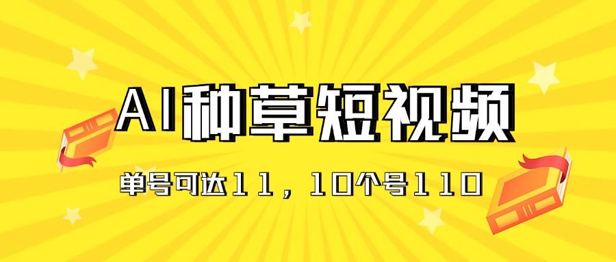 AI種草單賬號(hào)日收益11元（抖音，快手，視頻號(hào)），10個(gè)就是110元