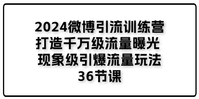 2024微博引流訓(xùn)練營「打造千萬級流量曝光 現(xiàn)象級引爆流量玩法」36節(jié)課