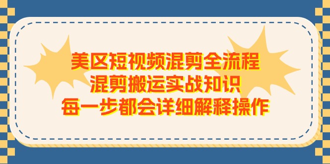 美區(qū)短視頻混剪全流程，混剪搬運(yùn)實(shí)戰(zhàn)知識(shí)，每一步都會(huì)詳細(xì)解釋操作