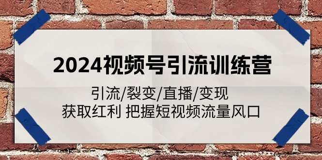 2024視頻號(hào)引流訓(xùn)練營(yíng)：引流/裂變/直播/變現(xiàn) 獲取紅利 把握短視頻流量風(fēng)口