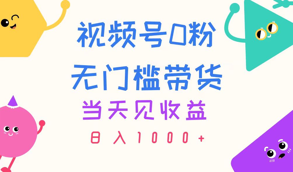視頻號0粉無門檻帶貨，當(dāng)天見收益，日入1000+