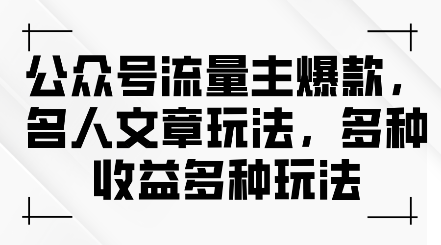 公眾號(hào)流量主爆款，名人文章玩法，多種收益多種玩法