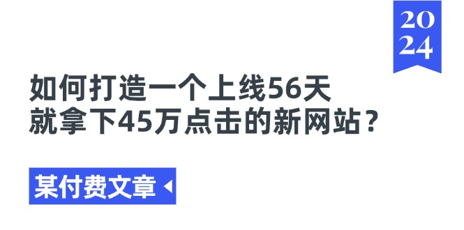 某付費文章《如何打造一個上線56天就拿下45萬點擊的新網(wǎng)站？》