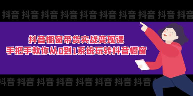 抖音櫥窗帶貨實(shí)戰(zhàn)變現(xiàn)課：手把手教你從0到1系統(tǒng)玩轉(zhuǎn)抖音櫥窗-11節(jié)