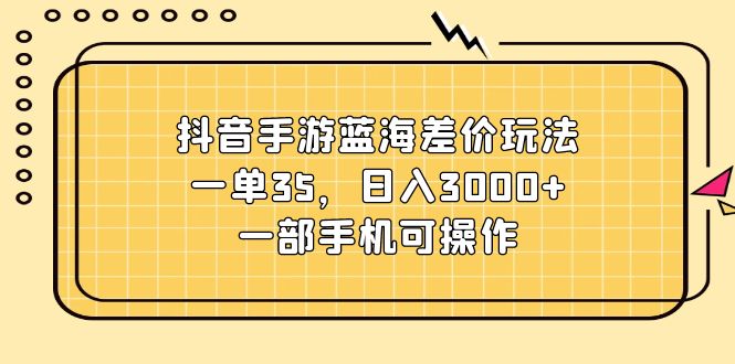 抖音手游藍(lán)海差價玩法，一單35，日入3000+，一部手機(jī)可操作