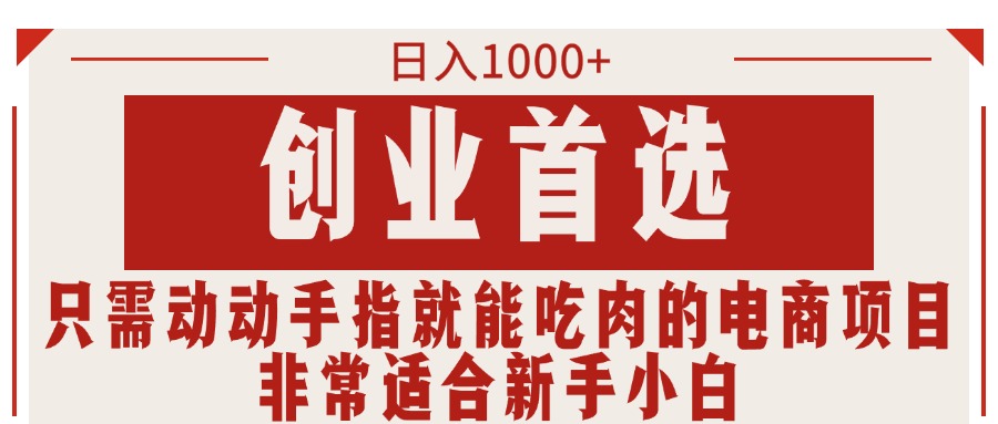 只需動(dòng)動(dòng)手指就能吃肉的電商項(xiàng)目，日入1000+，創(chuàng)業(yè)首選，非常適合新手小白